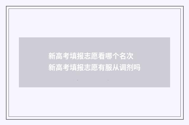 新高考填报志愿看哪个名次 新高考填报志愿有服从调剂吗