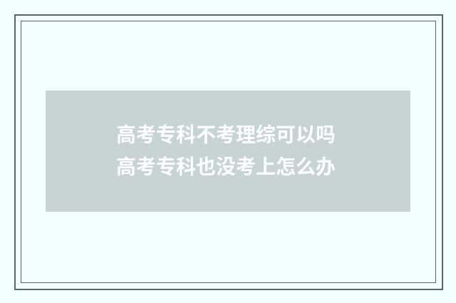 高考专科不考理综可以吗 高考专科也没考上怎么办