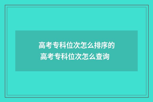 高考专科位次怎么排序的 高考专科位次怎么查询