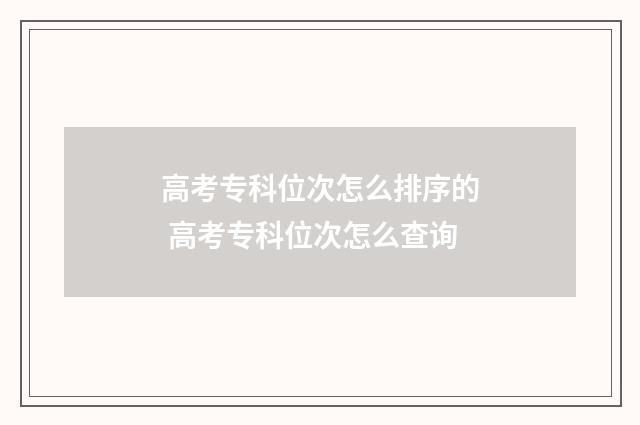 高考专科位次怎么排序的 高考专科位次怎么查询