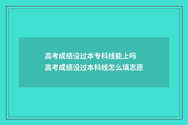 高考成绩没过本专科线能上吗 高考成绩没过本科线怎么填志愿