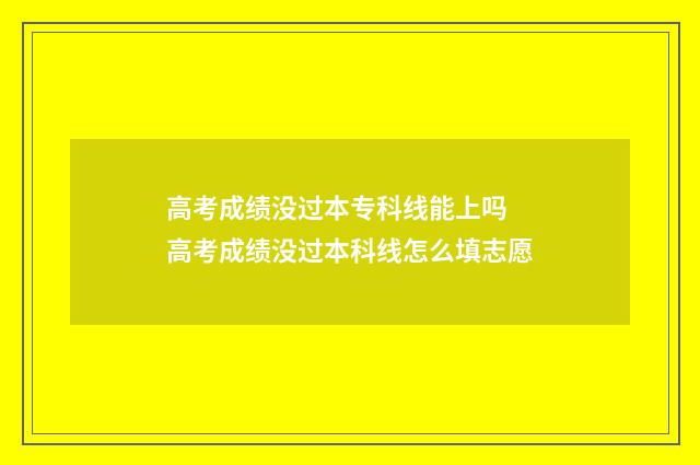 高考成绩没过本专科线能上吗 高考成绩没过本科线怎么填志愿