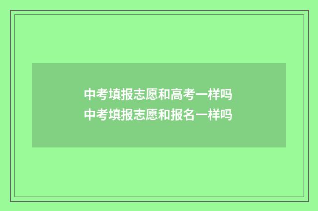 中考填报志愿和高考一样吗 中考填报志愿和报名一样吗