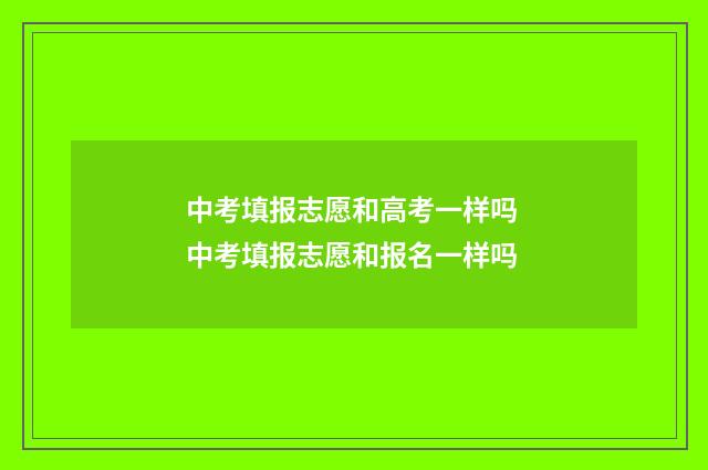 中考填报志愿和高考一样吗 中考填报志愿和报名一样吗
