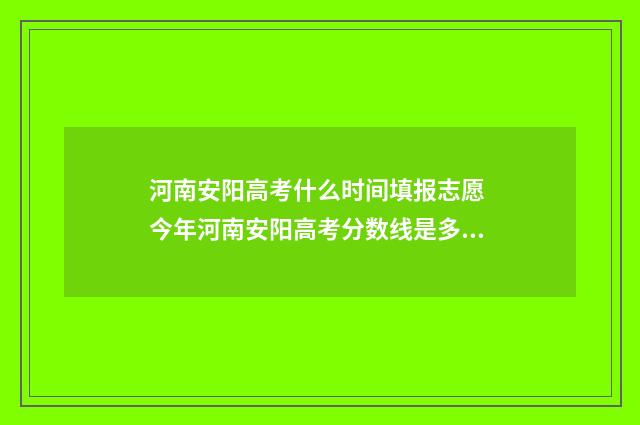河南安阳高考什么时间填报志愿 今年河南安阳高考分数线是多少