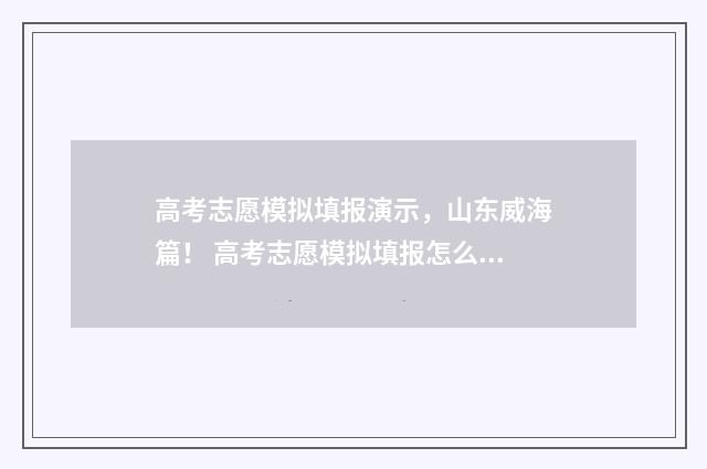 高考志愿模拟填报演示，山东威海篇！ 高考志愿模拟填报怎么填报的