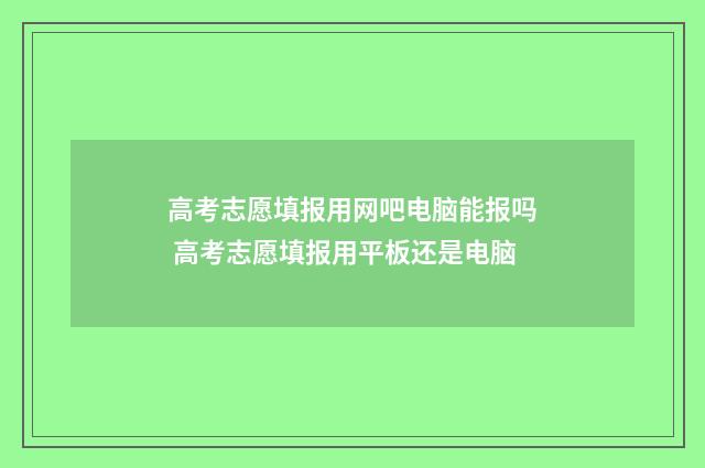 高考志愿填报用网吧电脑能报吗 高考志愿填报用平板还是电脑