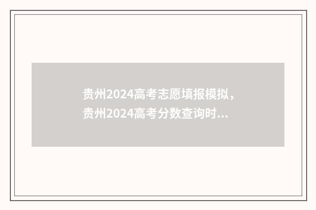 贵州2024高考志愿填报模拟，贵州2024高考分数查询时间及入口 贵州2024高考志愿怎么填