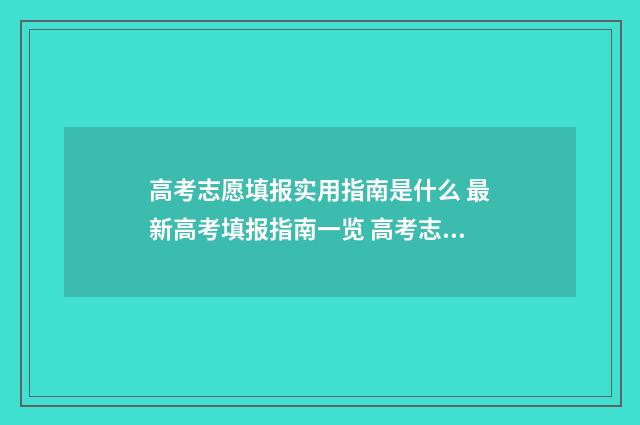 高考志愿填报实用指南是什么 最新高考填报指南一览 高考志愿填报实用教程