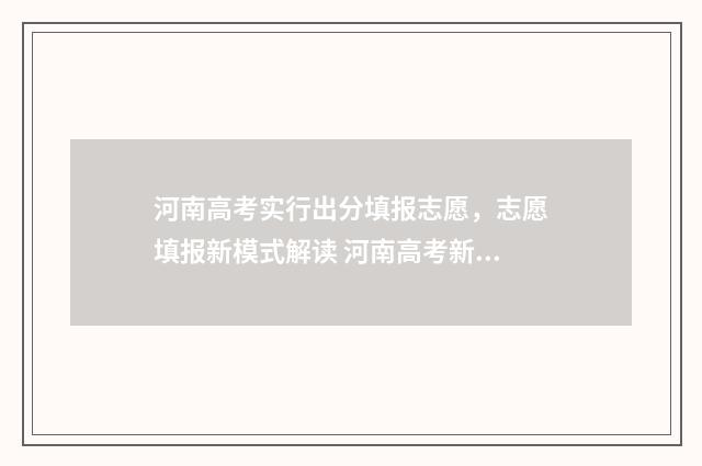 河南高考实行出分填报志愿，志愿填报新模式解读 河南高考新政