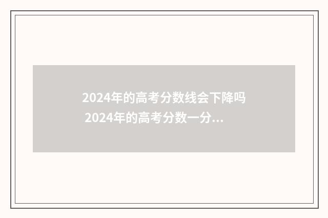 2024年的高考分数线会下降吗 2024年的高考分数一分一段表