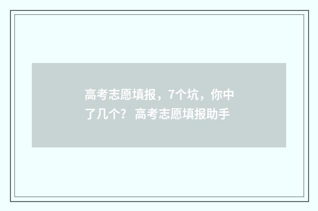 高考志愿填报，7个坑，你中了几个？ 高考志愿填报助手