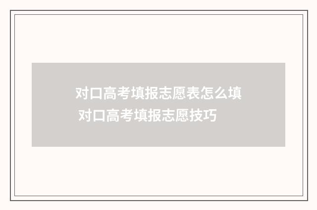 对口高考填报志愿表怎么填 对口高考填报志愿技巧