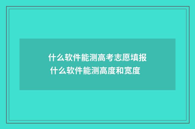 什么软件能测高考志愿填报 什么软件能测高度和宽度
