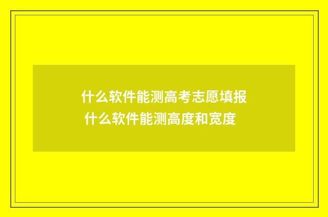 什么软件能测高考志愿填报 什么软件能测高度和宽度