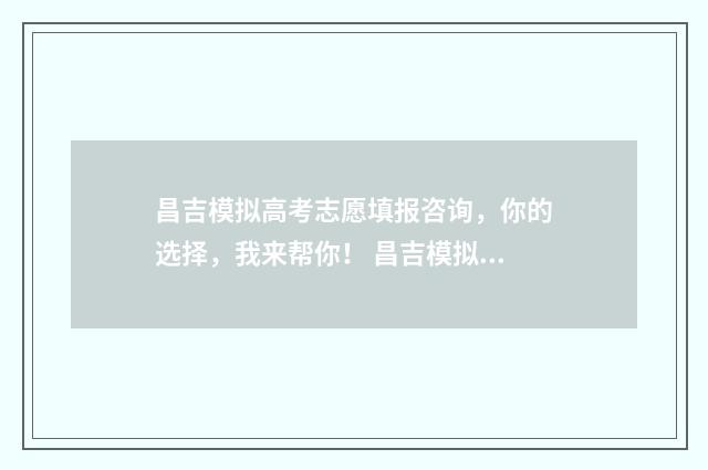 昌吉模拟高考志愿填报咨询，你的选择，我来帮你！ 昌吉模拟高考志愿查询