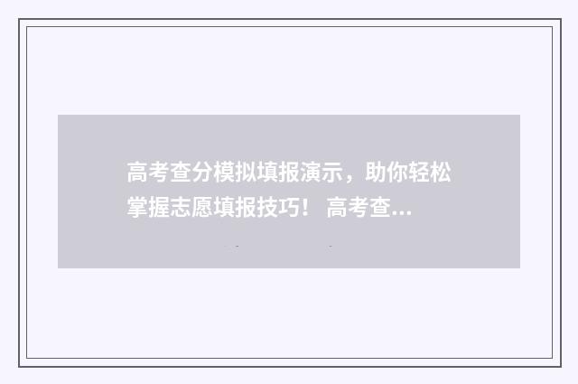 高考查分模拟填报演示，助你轻松掌握志愿填报技巧！ 高考查分模板