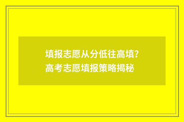 填报志愿从分低往高填？高考志愿填报策略揭秘