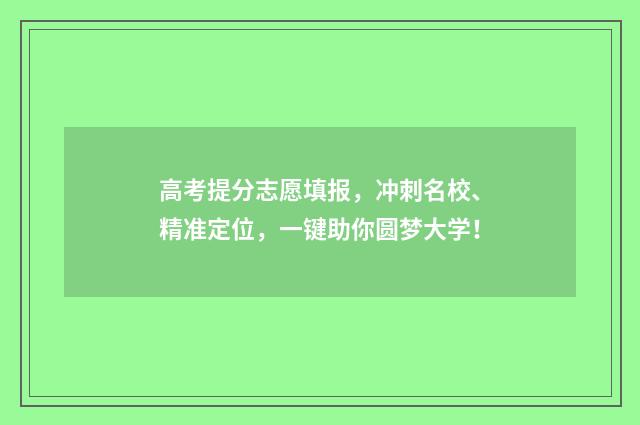 高考提分志愿填报，冲刺名校、精准定位，一键助你圆梦大学！