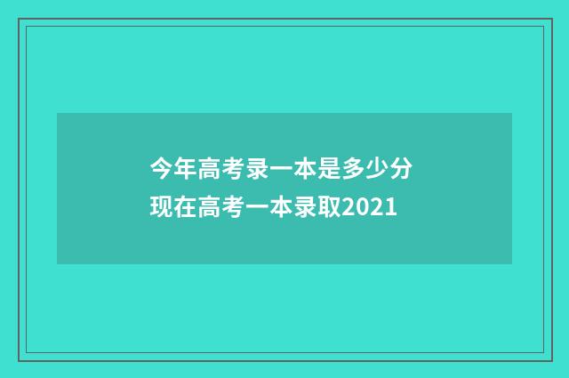 今年高考录一本是多少分 现在高考一本录取2021