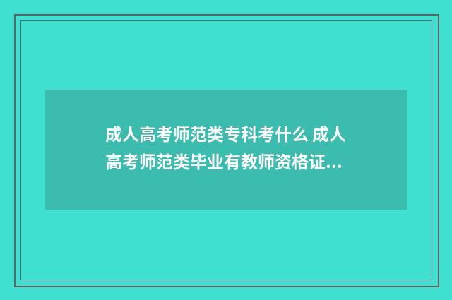 成人高考师范类专科考什么 成人高考师范类毕业有教师资格证吗