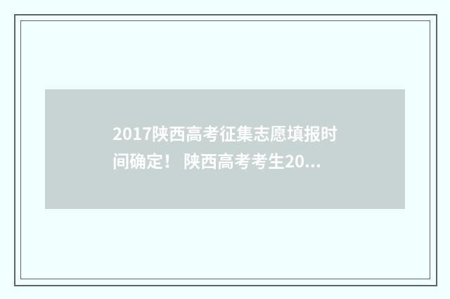 2017陕西高考征集志愿填报时间确定！ 陕西高考考生2017
