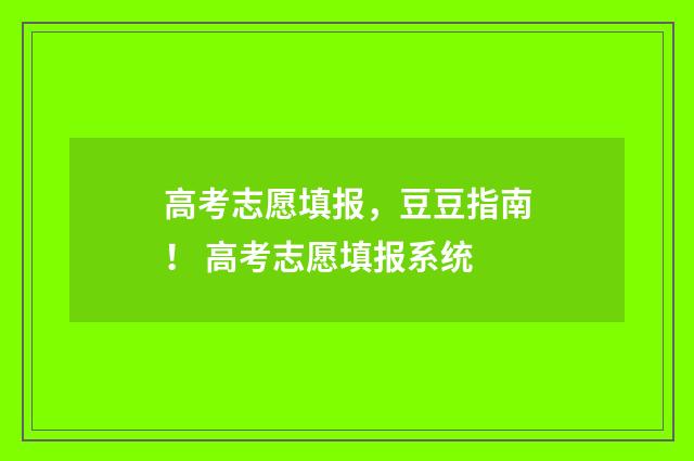 高考志愿填报，豆豆指南！ 高考志愿填报系统