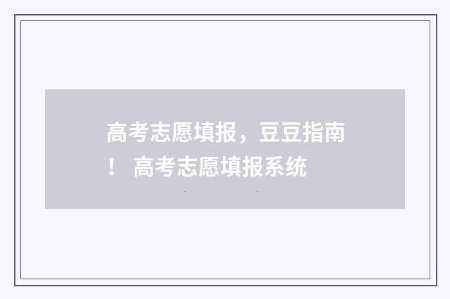 高考志愿填报，豆豆指南！ 高考志愿填报系统
