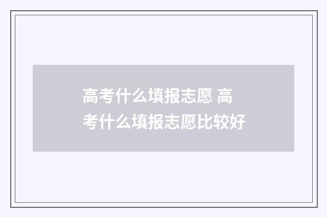 高考什么填报志愿 高考什么填报志愿比较好