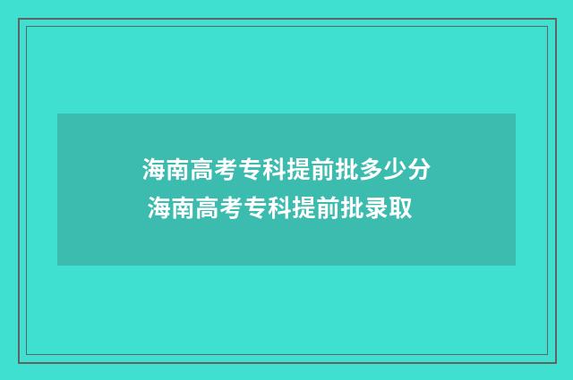 海南高考专科提前批多少分 海南高考专科提前批录取