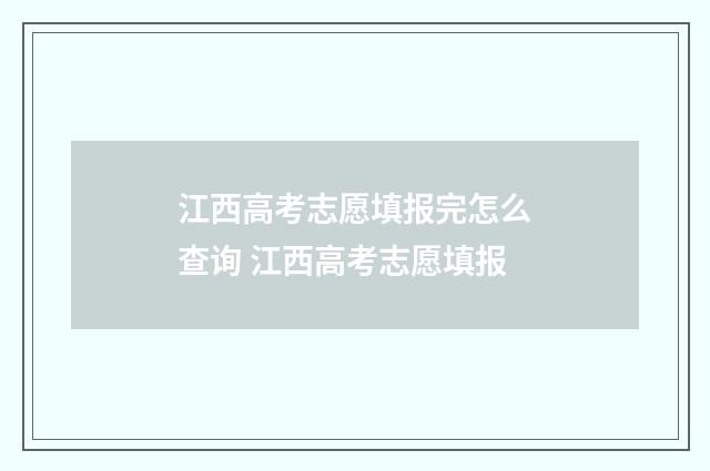 江西高考志愿填报完怎么查询 江西高考志愿填报