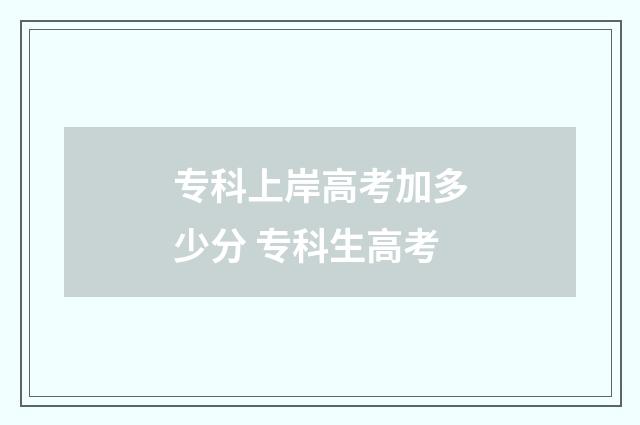 专科上岸高考加多少分 专科生高考