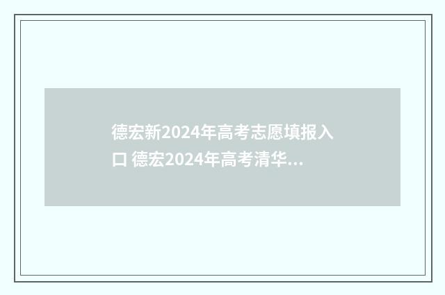 德宏新2024年高考志愿填报入口 德宏2024年高考清华北大
