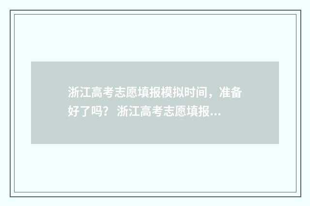 浙江高考志愿填报模拟时间，准备好了吗？ 浙江高考志愿填报2024