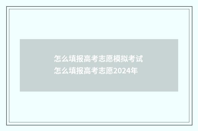怎么填报高考志愿模拟考试 怎么填报高考志愿2024年