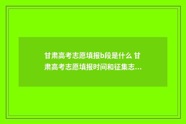 甘肃高考志愿填报b段是什么 甘肃高考志愿填报时间和征集志愿填报时间