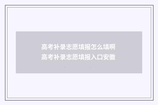 高考补录志愿填报怎么填啊 高考补录志愿填报入口安徽