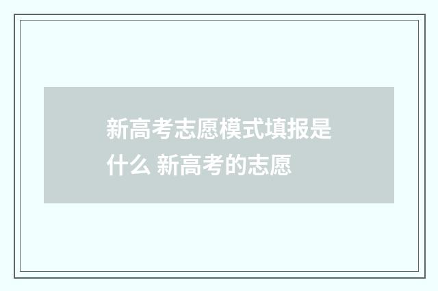 新高考志愿模式填报是什么 新高考的志愿