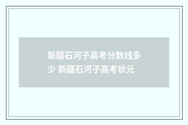 新疆石河子高考分数线多少 新疆石河子高考状元