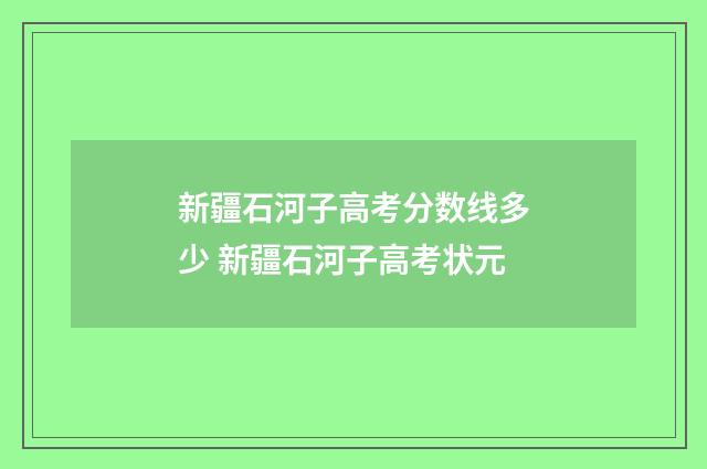新疆石河子高考分数线多少 新疆石河子高考状元