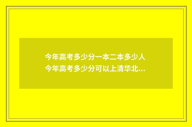 今年高考多少分一本二本多少人 今年高考多少分可以上清华北大