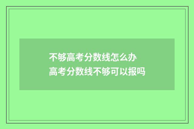 不够高考分数线怎么办 高考分数线不够可以报吗