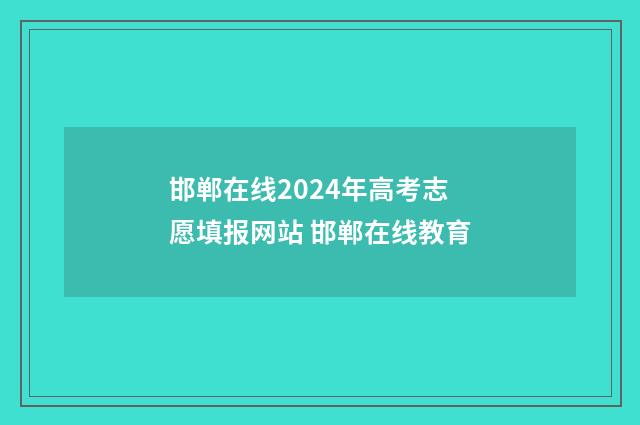 邯郸在线2024年高考志愿填报网站 邯郸在线教育