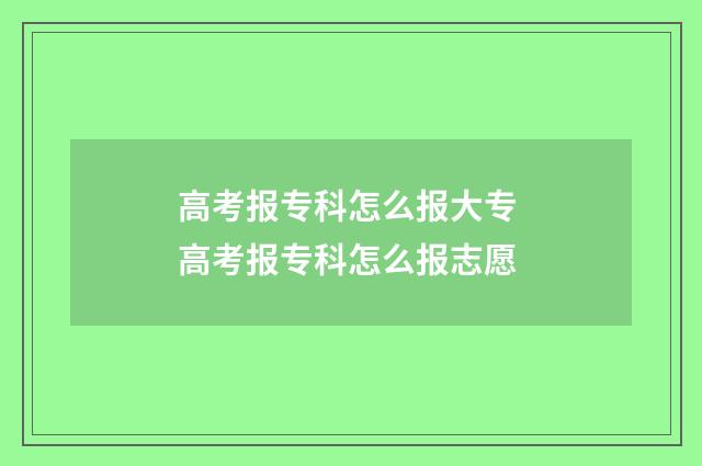 高考报专科怎么报大专 高考报专科怎么报志愿