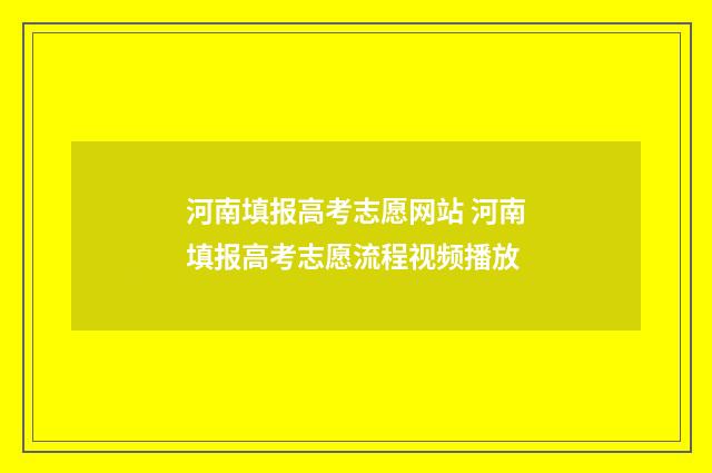 河南填报高考志愿网站 河南填报高考志愿流程视频播放