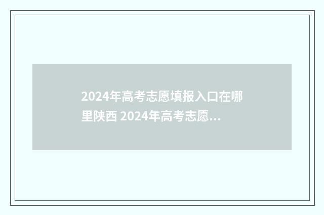 2024年高考志愿填报入口在哪里陕西 2024年高考志愿填报卡