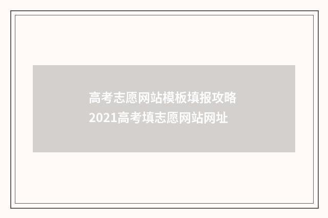 高考志愿网站模板填报攻略 2021高考填志愿网站网址