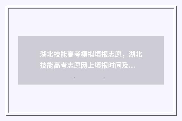 湖北技能高考模拟填报志愿，湖北技能高考志愿网上填报时间及入口 湖北技能高考模拟志愿官网