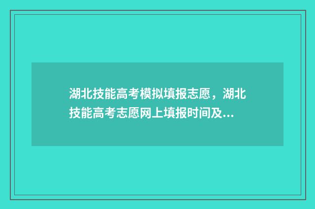 湖北技能高考模拟填报志愿，湖北技能高考志愿网上填报时间及入口 湖北技能高考模拟志愿官网