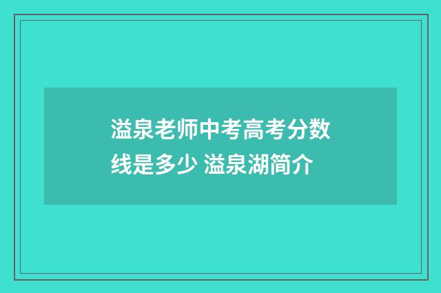 溢泉老师中考高考分数线是多少 溢泉湖简介